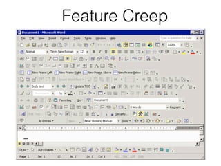 Feature Creep
• How to remove?
• Inform your users
• Provide alternate methods
• Avoid adding it in the ﬁrst place
 