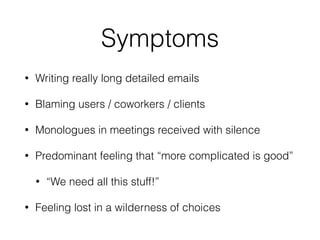 • Writing really long detailed emails
• Blaming users / coworkers / clients
• Monologues in meetings received with silence...