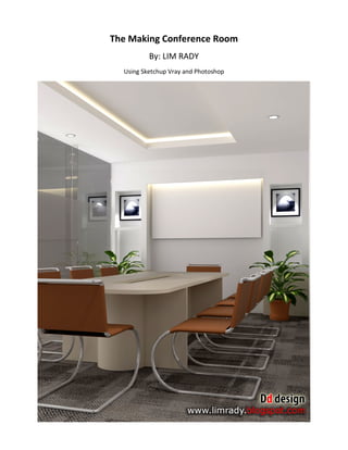 The Making Conference Room
          By: LIM RADY
  Using Sketchup Vray and Photoshop
 