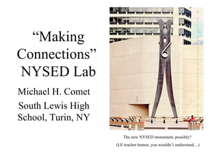 “ Making Connections”  NYSED Lab Michael H. Comet South Lewis High School, Turin, NY The new NYSED monument, possibly?  (LE teacher humor, you wouldn’t understand…) 