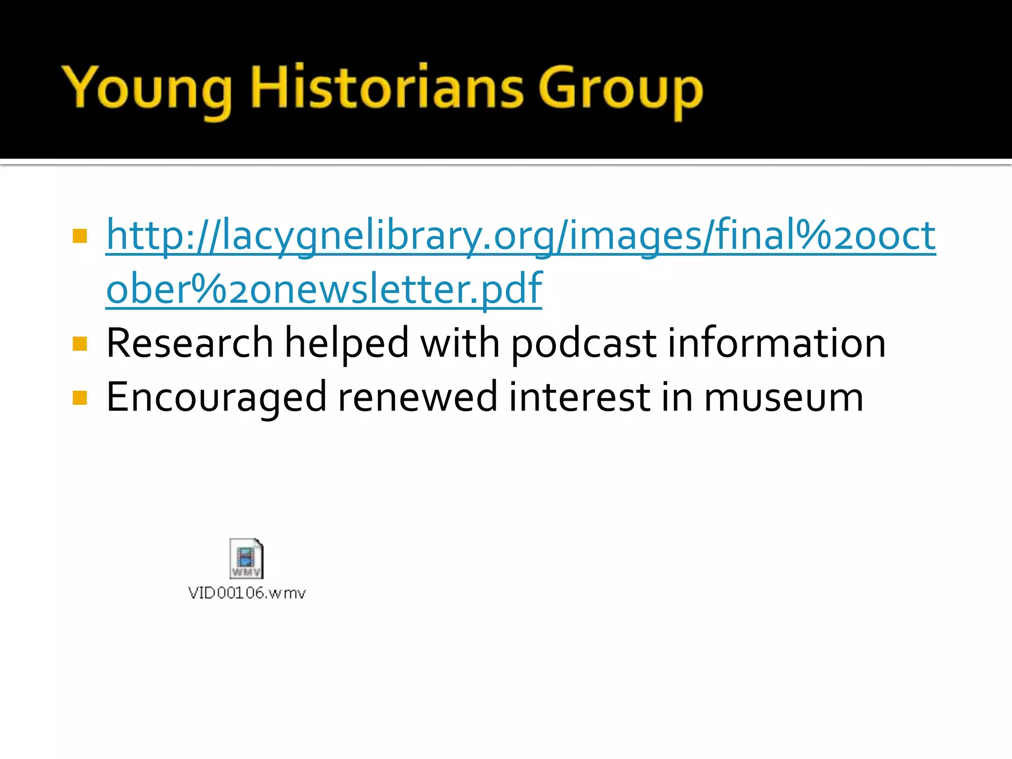 Young Historians Grouphttp://lacygnelibrary.org/images/final%20october%20newsletter.pdfResearch helped with podcast informationEncouraged renewed interest in museum
