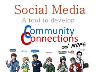 Social Media
 A tool to develop
   ommunity
   onnections
 