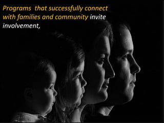 Programs that successfully connect
with families and community invite
involvement,
 