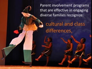 Parent involvement programs
that are effective in engaging
diverse families recognize:

   cultural and class
   differences,
 