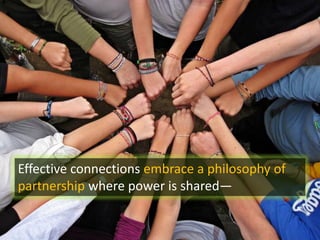 Effective connections embrace a philosophy of
partnership where power is shared—
 