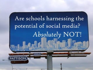 Are schools harnessing the
potential of social media?
      Absolutely NOT!
 