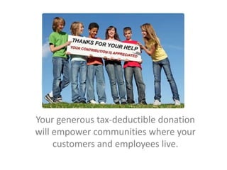 Your generous tax-deductible donation
will empower communities where your
     customers and employees live.
 