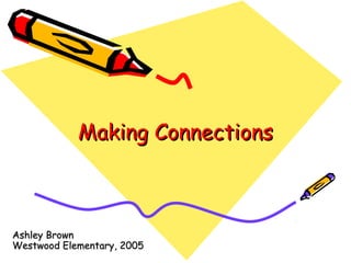 Making ConnectionsMaking Connections
Ashley BrownAshley Brown
Westwood Elementary, 2005Westwood Elementary, 2005
 