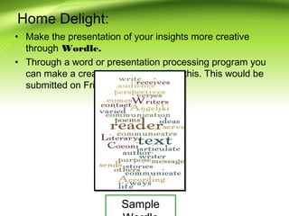 Home Delight:
• Make the presentation of your insights more creative
through Wordle.
• Through a word or presentation processing program you
can make a creative WORDLE like this. This would be
submitted on Friday (Jan. 23)
Sample
 
