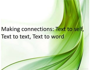 Making connections: Text to self,
Text to text, Text to word
 