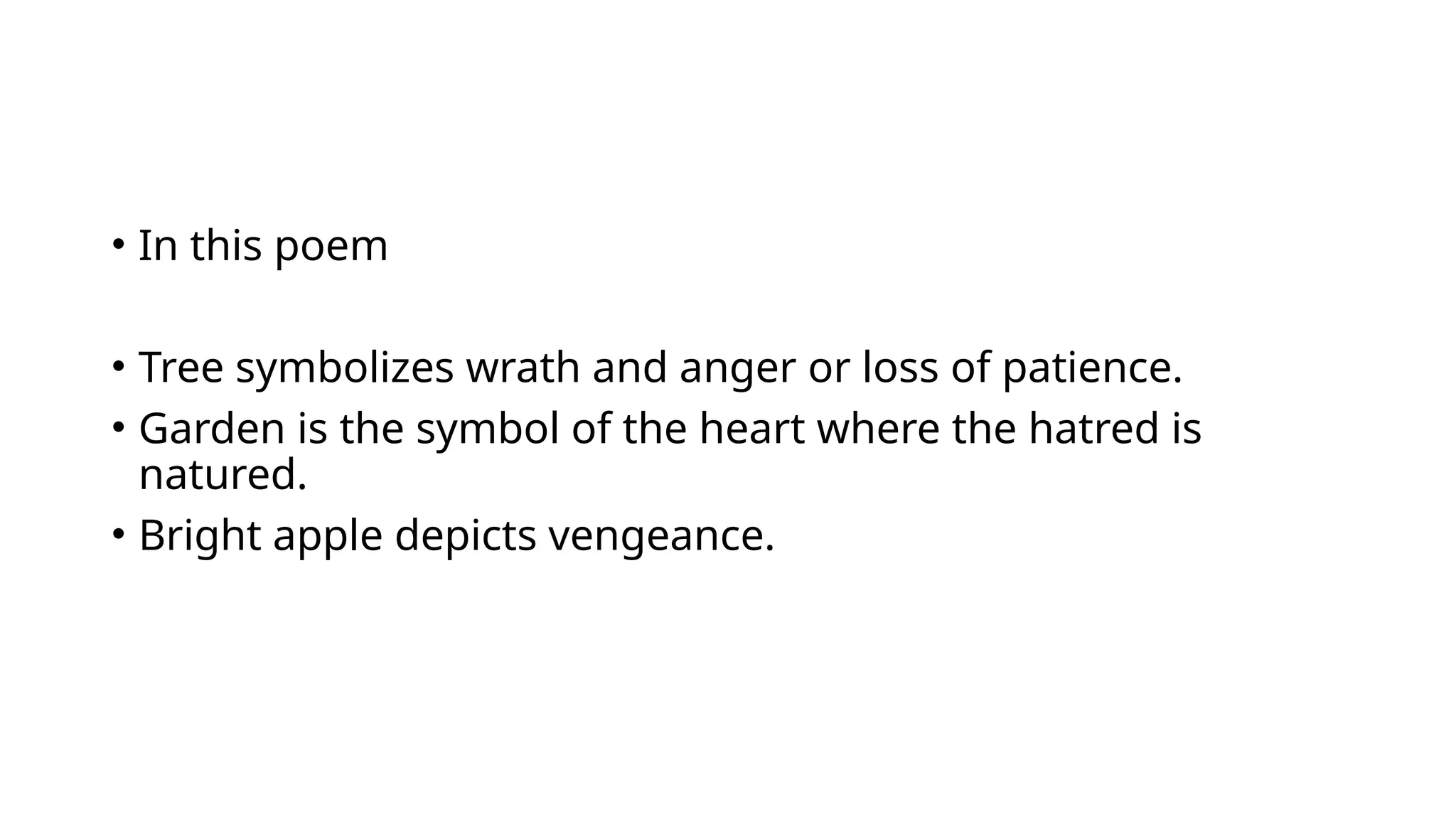 • In this poem
• Tree symbolizes wrath and anger or loss of patience.
• Garden is the symbol of the heart where the hatred is
natured.
• Bright apple depicts vengeance.
 