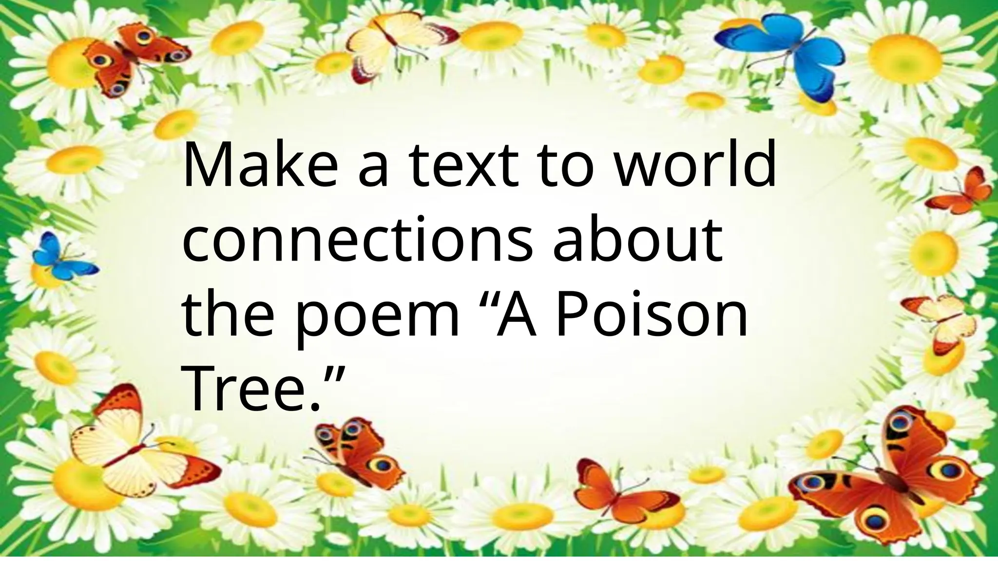 Make a text to world
connections about
the poem “A Poison
Tree.”
 