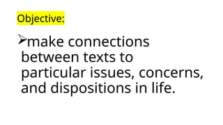 Objective:
make connections
between texts to
particular issues, concerns,
and dispositions in life.
 