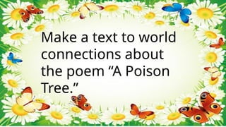 Make a text to world
connections about
the poem “A Poison
Tree.”
 