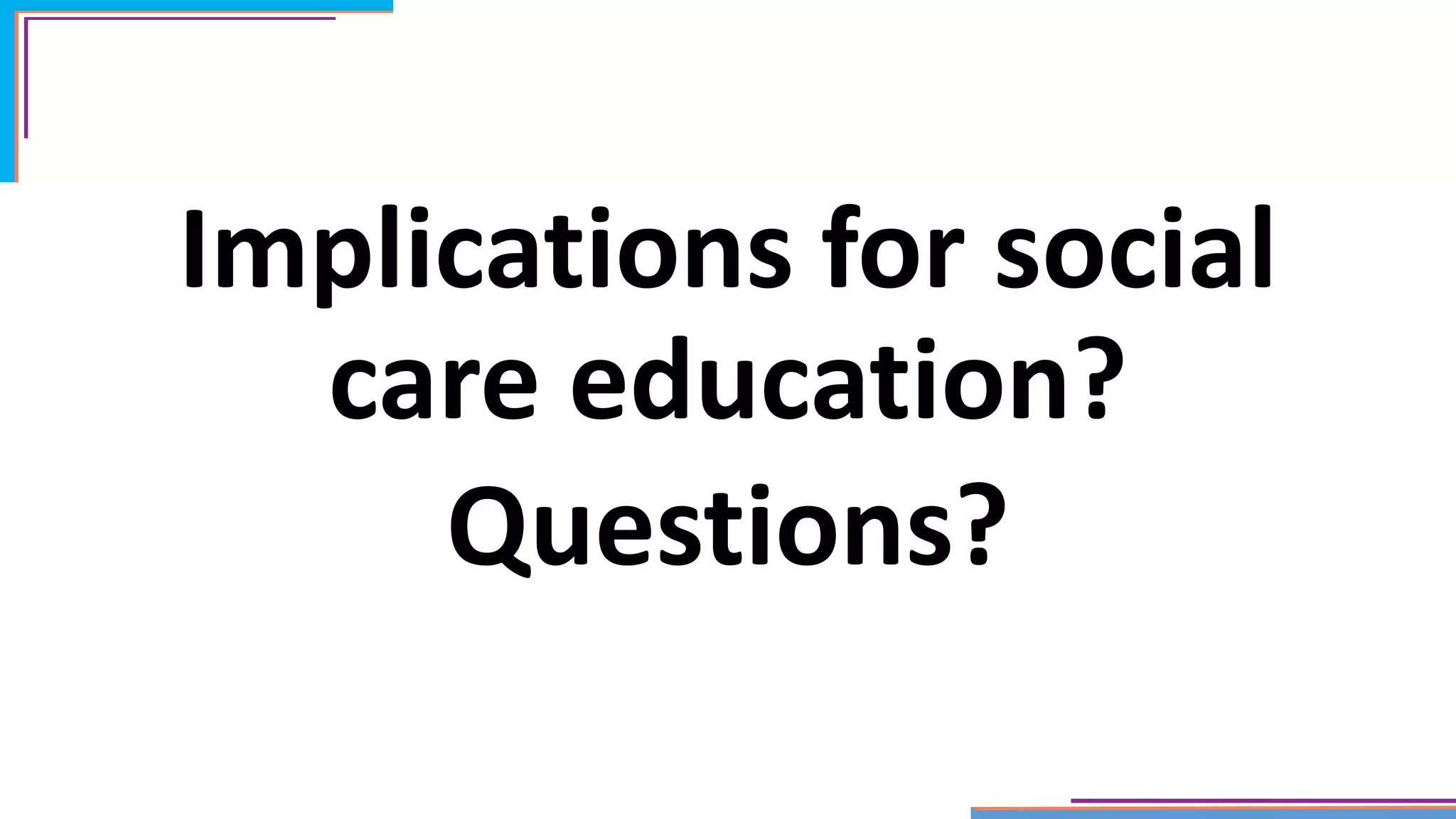 Implications for social
care education?
Questions?
 