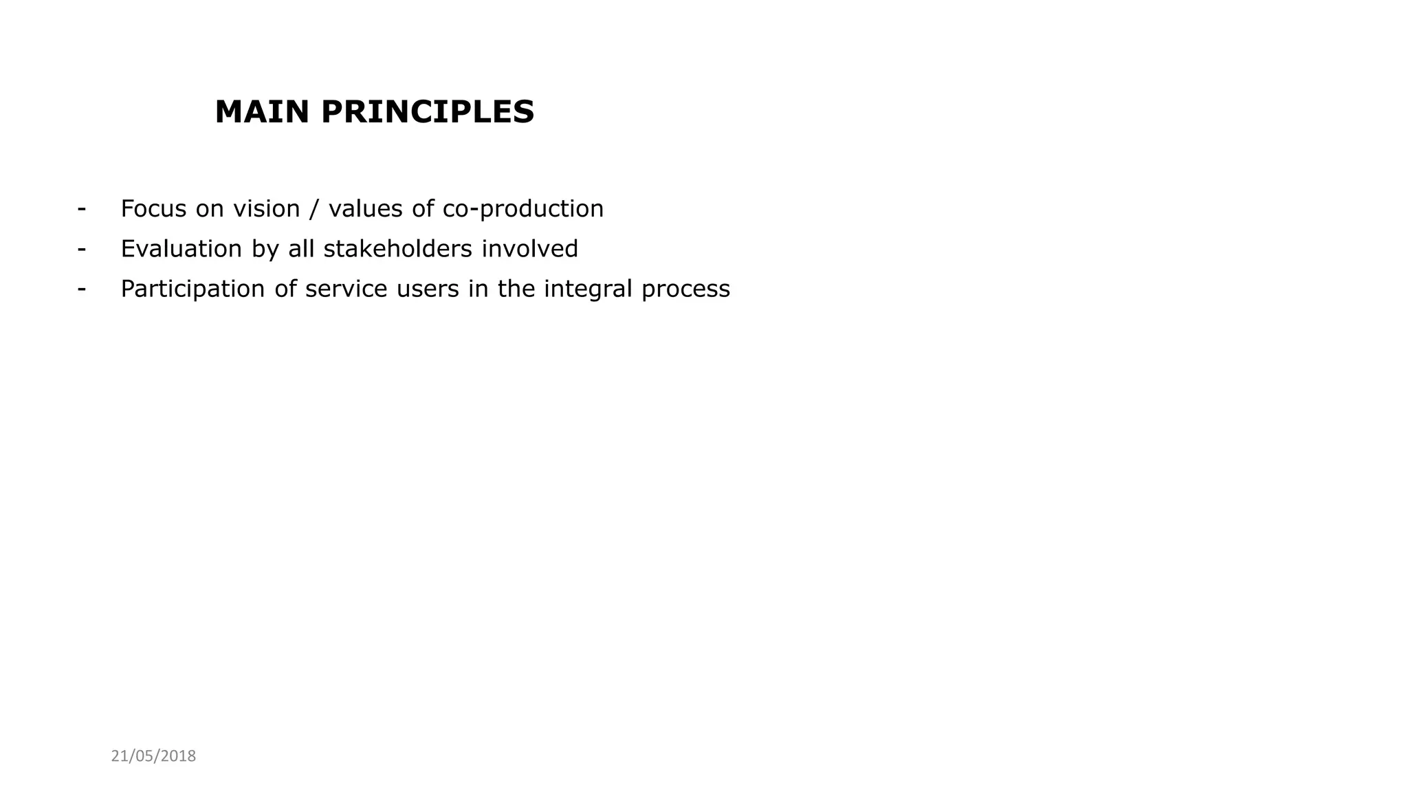 21/05/2018
MAIN PRINCIPLES
- Focus on vision / values of co-production
- Evaluation by all stakeholders involved
- Participation of service users in the integral process
 