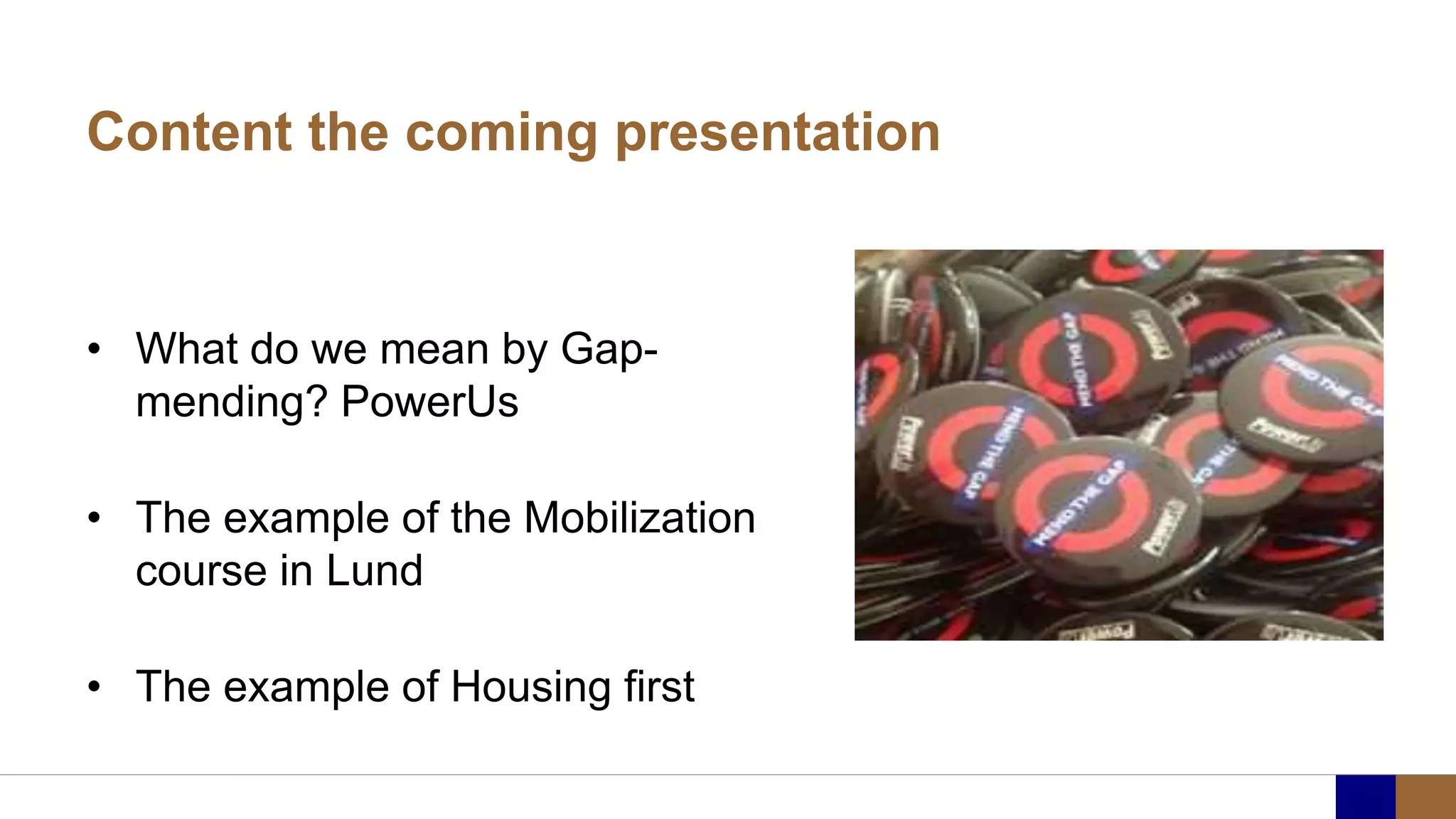 Content the coming presentation
• What do we mean by Gap-
mending? PowerUs
• The example of the Mobilization
course in Lund
• The example of Housing first
 