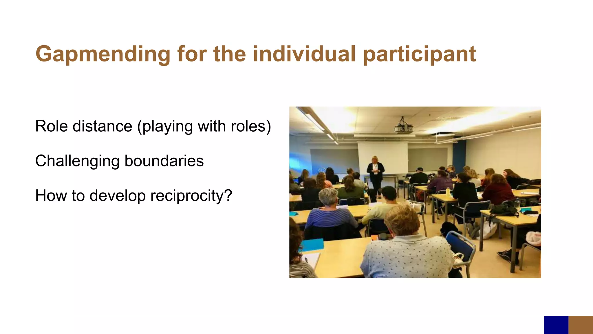 Gapmending for the individual participant
Role distance (playing with roles)
Challenging boundaries
How to develop reciprocity?
 