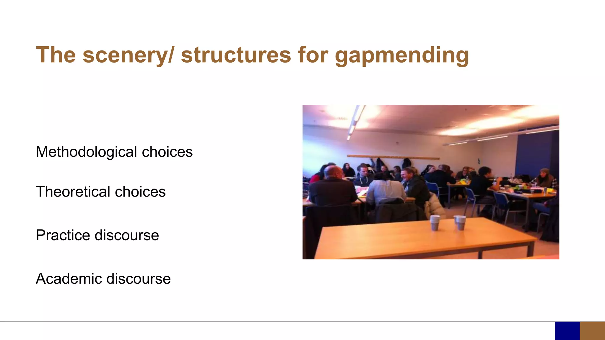The scenery/ structures for gapmending
Methodological choices
Theoretical choices
Practice discourse
Academic discourse
 