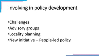 Involving in policy development
•Challenges
•Advisory groups
•Locality planning
•New initiative – People-led policy
 