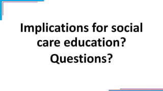 Implications for social
care education?
Questions?
 