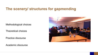 The scenery/ structures for gapmending
Methodological choices
Theoretical choices
Practice discourse
Academic discourse
 