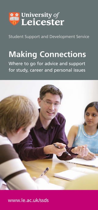 Student Support and Development Service



Making Connections
Where to go for advice and support
for study, career and personal issues




www.le.ac.uk/ssds
 