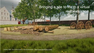 Bringing a site to life in a virtual
reconstruction
Ename 1665 - the timber harbour, Visual Dimension - https://youtu.be/HGd3LUrqNyI
 