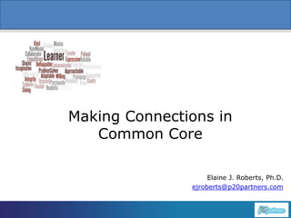1
Making Connections in
Common Core
Elaine J. Roberts, Ph.D.
ejroberts@p20partners.com
 