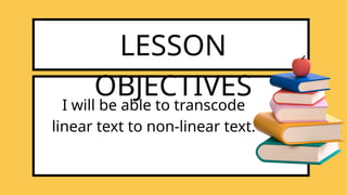 LESSON
OBJECTIVES
I will be able to transcode
linear text to non-linear text.
 