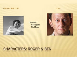 Characters: Roger & BenLord of the flieslostQualities:  -Sociopath  -Ruthless