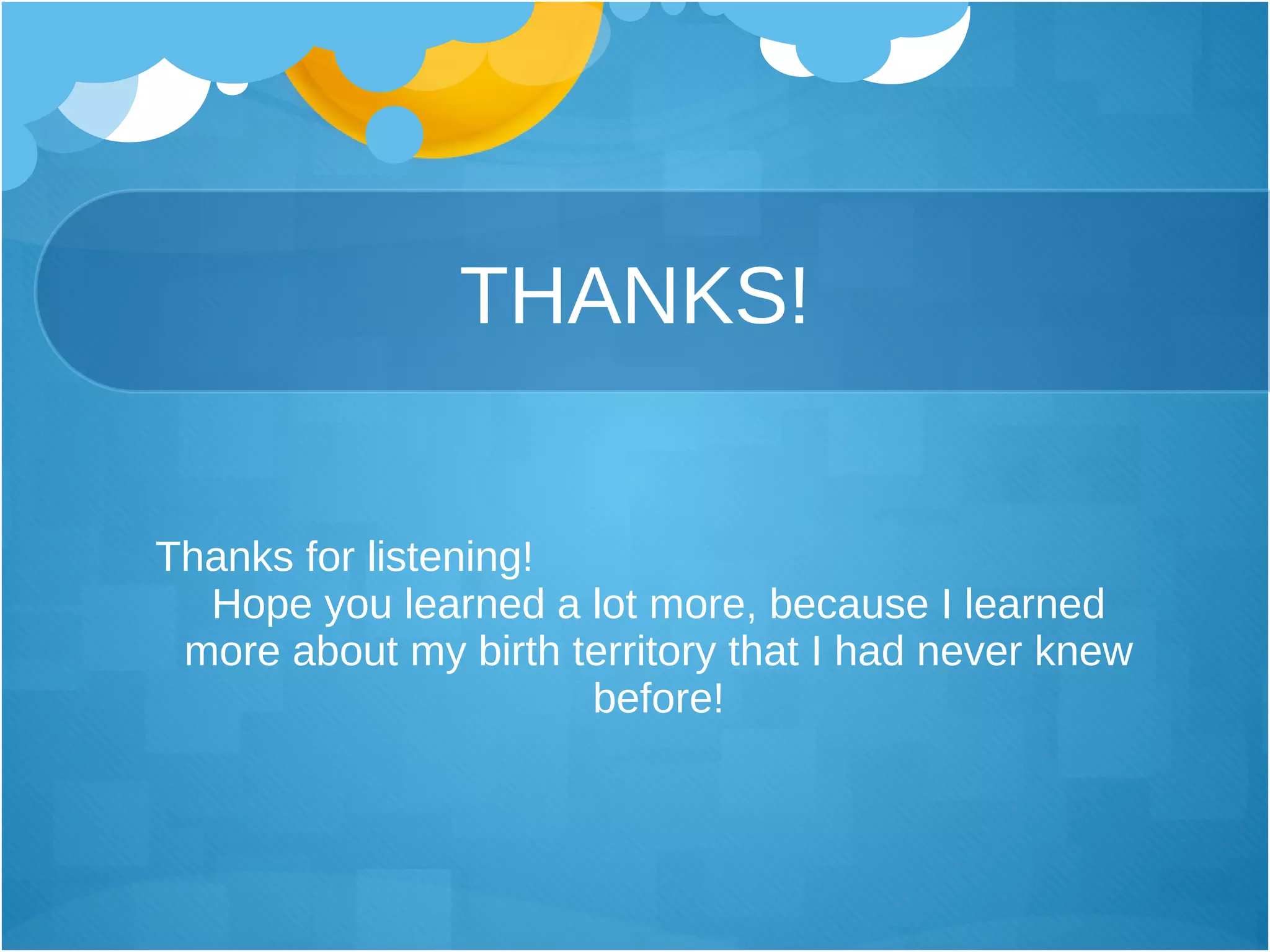 THANKS! Thanks for listening!  Hope you learned a lot more, because I learned more about my birth territory that I had never knew before! 
