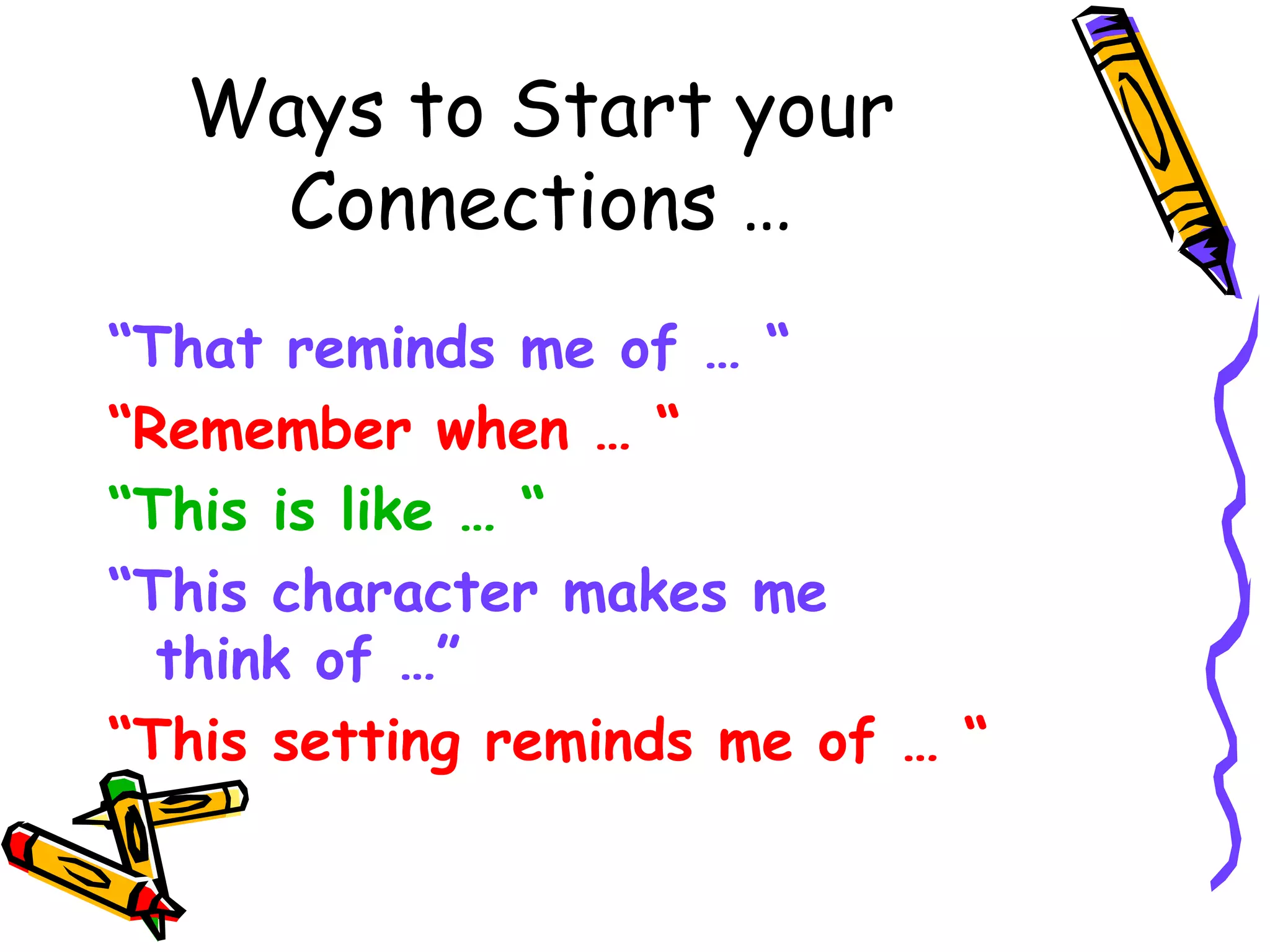 Ways to Start your
Connections …
“That reminds me of … “
“Remember when … “
“This is like … “
“This character makes me
think of …”
“This setting reminds me of … “
 