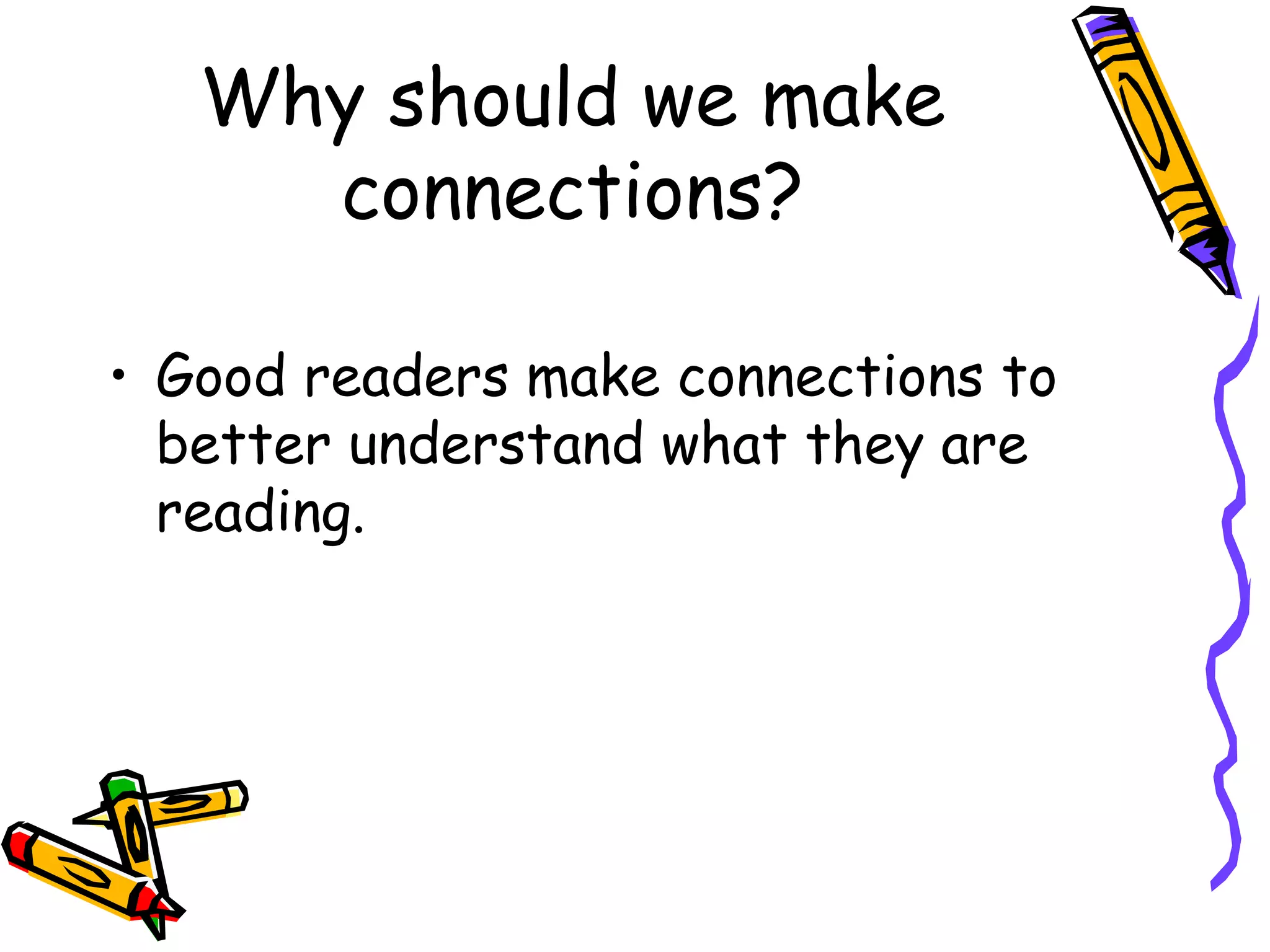 Why should we make
connections?
• Good readers make connections to
better understand what they are
reading.
 