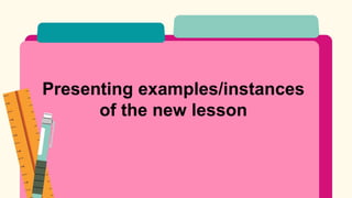 Presenting examples/instances
of the new lesson
 