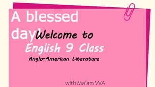 A blessed
day!
Welcome to
English 9 Class
Anglo-American Literature
with Ma’am VVA
 
