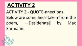 ACTIVITY 2
ACTIVITY 2 - QUOTE-nnections!
Below are some lines taken from the
poem, ―Desiderata‖ by Max
Ehrmann.
 