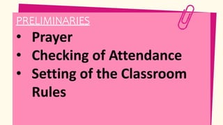 • Prayer
• Checking of Attendance
• Setting of the Classroom
Rules
PRELIMINARIES
 