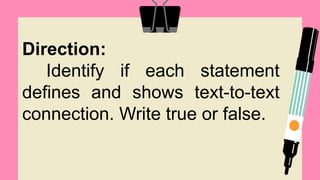 Direction:
Identify if each statement
defines and shows text-to-text
connection. Write true or false.
 