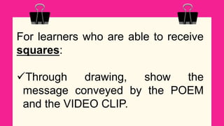 For learners who are able to receive
squares:
Through drawing, show the
message conveyed by the POEM
and the VIDEO CLIP.
 