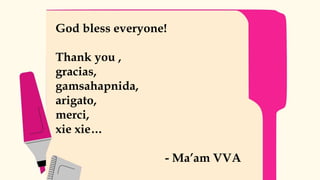God bless everyone!
Thank you ,
gracias,
gamsahapnida,
arigato,
merci,
xie xie…
- Ma’am VVA
 