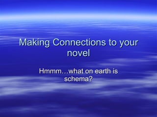 Making Connections to your novel Hmmm…what on earth is schema? 