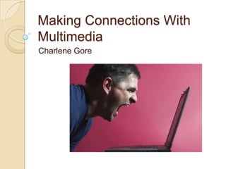 Making Connections With
Multimedia
Charlene Gore
 