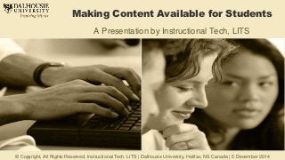 Making Content Available for Students 
A Presentation by Instructional Tech, LITS 
© Copyright, All Rights Reserved, Instructional Tech, LITS | Dalhousie University, Halifax, NS Canada | 5 December 2014 
 