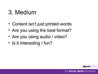 3. Medium Content isn’t just printed words Are you using the best format? Are you using audio / video?  Is it interesting / fun? 