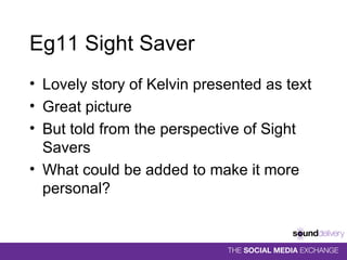 Eg11 Sight Saver Lovely story of Kelvin presented as text Great picture But told from the perspective of Sight Savers What could be added to make it more personal? 