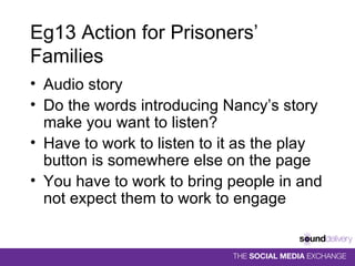 Eg13 Action for Prisoners’ Families Audio story Do the words introducing Nancy’s story make you want to listen? Have to work to listen to it as the play button is somewhere else on the page You have to work to bring people in and not expect them to work to engage  