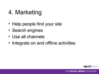4. Marketing Help people find your site Search engines  Use all channels Integrate on and offline activities 