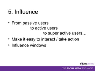 5. Influence From passive users    to active users    to super active users… Make it easy to interact / take action Influence windows 