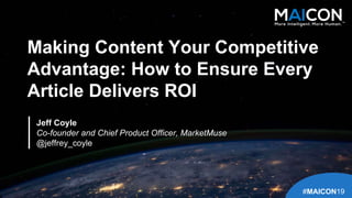 Making Content Your Competitive
Advantage: How to Ensure Every
Article Delivers ROI
Jeff Coyle
Co-founder and Chief Product Officer, MarketMuse
@jeffrey_coyle
#MAICON19
TM
 
